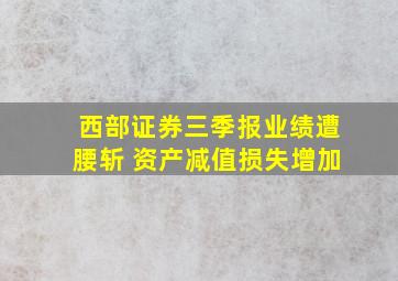 西部证券三季报业绩遭腰斩 资产减值损失增加